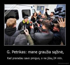  G. Petrikas: mane graužia sąžinė, - Kad praradau savo pinigus, o ne jūsų 24 mln.