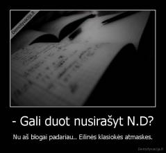 - Gali duot nusirašyt N.D? - Nu aš blogai padariau.. Eilinės klasiokės atmaskes.