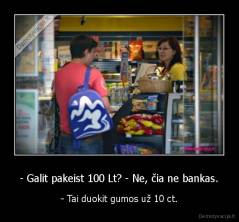 - Galit pakeist 100 Lt? - Ne, čia ne bankas. - - Tai duokit gumos už 10 ct.