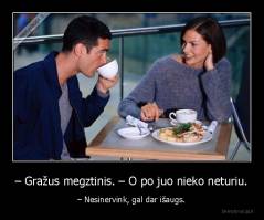 – Gražus megztinis. – O po juo nieko neturiu. - – Nesinervink, gal dar išaugs.