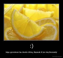 :) - Jeigu gyvenimas tau duoda citriną, išspausk iš jos visą limonadą!