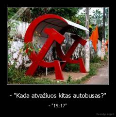 - "Kada atvažiuos kitas autobusas?" - - "19:17"