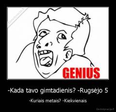 -Kada tavo gimtadienis? -Rugsėjo 5 - -Kuriais metais? -Kiekvienais