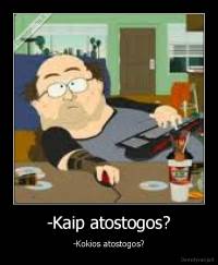 -Kaip atostogos? - -Kokios atostogos?