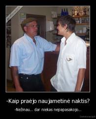 -Kaip praėjo naujametinė naktis? - -Nežinau... dar niekas nepapasakojo...