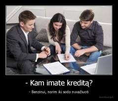 - Kam imate kreditą? - - Benzinui, norim iki sodo nuvažiuoti