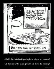 - Kodėl šie baisūs dalykai vyksta būtent su manim? - -Gal tu neišsiuntei kokio grandininio laiško 10 žmonių?