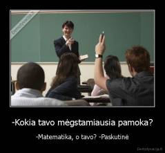 -Kokia tavo mėgstamiausia pamoka? - -Matematika, o tavo? -Paskutinė