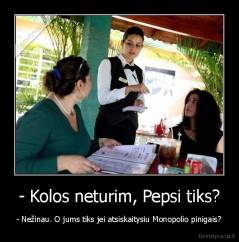 - Kolos neturim, Pepsi tiks? - - Nežinau. O jums tiks jei atsiskaitysiu Monopolio pinigais?