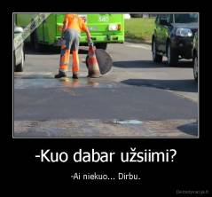 -Kuo dabar užsiimi? - -Ai niekuo... Dirbu.