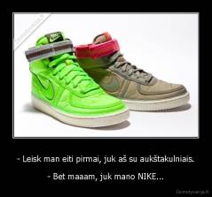 - Leisk man eiti pirmai, juk aš su aukštakulniais. - - Bet maaam, juk mano NIKE...