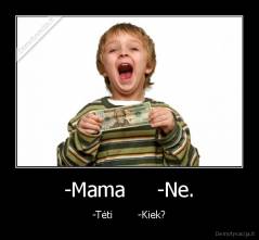 -Mama     -Ne. - -Tėti        -Kiek?