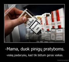 -Mama, duok pinigų pratyboms. - -viską padarysiu, kad tik būtum geras vaikas.