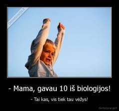 - Mama, gavau 10 iš biologijos! - - Tai kas, vis tiek tau vėžys!