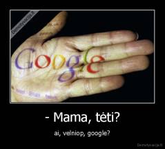 - Mama, tėti? - ai, velniop, google?