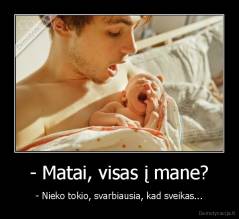 - Matai, visas į mane? - - Nieko tokio, svarbiausia, kad sveikas...