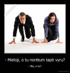 - Mieloji, o tu norėtum tapti vyru? - - Ne, o tu?