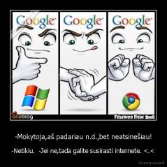 -Mokytoja,aš padariau n.d.,bet neatsinešiau! - -Netikiu.  -Jei ne,tada galite susirasti internete. 