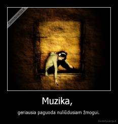  Muzika,   -  geriausia paguoda nuliūdusiam žmogui. 