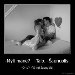 -Myli mane?   -Taip. -Šaunuolis. - -O tu? -Aš irgi šaunuolė.