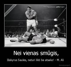  Nei vienas smūgis, - Išskyrus Saulės, neturi likti be atsako! - M. Ali