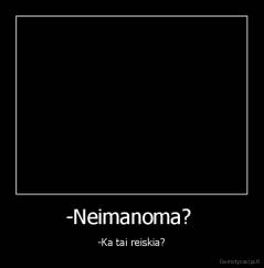 -Neimanoma?  - -Ka tai reiskia?