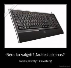 -Nėra ko valgyti? Jautiesi alkanas?  - Laikas pakratyti klaviatūrą!