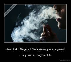 - Nerūkyk ! Negerk ! Nevaikščiok pas merginas ! - - Ta prasme , negyvent !?