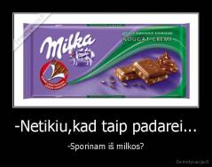 -Netikiu,kad taip padarei... - -Sporinam iš milkos?