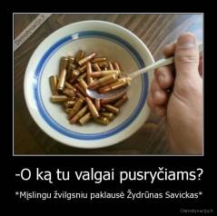 -O ką tu valgai pusryčiams? - *Mįslingu žvilgsniu paklausė Žydrūnas Savickas*