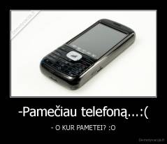 -Pamečiau telefoną...:( - - O KUR PAMETEI? :O