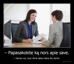 – Papasakokite ką nors apie save. - – Geriau ne, man tikrai labai reikia šio darbo.