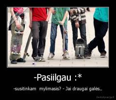 -Pasiilgau :* - -susitinkam  mylimasis? - Jai draugai galės..