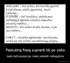  Paskutinę frazę supranti tik po visko -  kada dažniausiai jau nieko pakeisti nebegalima