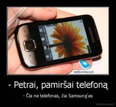 - Petrai, pamiršai telefoną - - Čia ne telefonas, čia Samsung'as