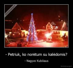 - Petriuk, ko norėtum su kalėdomis? - - Negyvo Kubiliaus