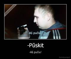 -Pūskit - -Aš pučiu!