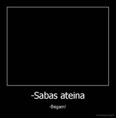 -Sabas ateina - -Bėgam!