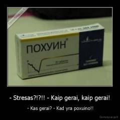 - Stresas?!?!! - Kaip gerai, kaip gerai! -  - Kas gerai? - Kad yra poxuino!!