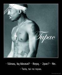 - Sūnau, ką klausai? - Repą. - 2pac? - Ne. - - Tada, tai ne repas.