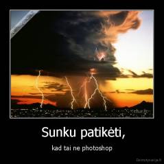  Sunku patikėti, - kad tai ne photoshop