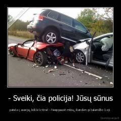 - Sveiki, čia policija! Jūsų sūnus - pateko į avariją, būklė kritinė! - Neapgausit mūsų, šiandien gi balandžio 1-oji.