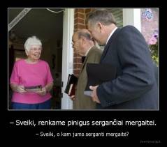 – Sveiki, renkame pinigus sergančiai mergaitei. - – Sveiki, o kam jums serganti mergaitė? 