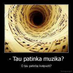 - Tau patinka muzika? - O tau patinka kvėpuoti?