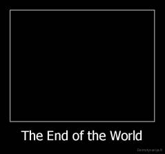   The End of the World   - 