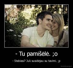 - Tu pamišėlė. ;o - - Stebiesi? Juk susidėjau su tavimi. ;p