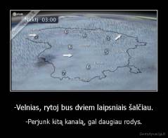 -Velnias, rytoj bus dviem laipsniais šalčiau. - -Perjunk kitą kanalą, gal daugiau rodys.