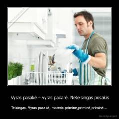  Vyras pasakė – vyras padarė. Neteisingas posakis - Teisingas. Vyras pasakė, moteris priminė,priminė,priminė...