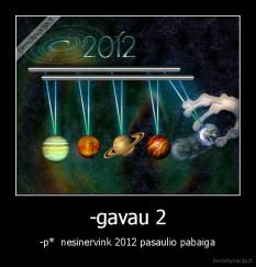 -gavau 2 - -p*  nesinervink 2012 pasaulio pabaiga