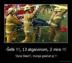 -Šefe !!!, 13 atgaivinom, 2 mire !!! - -Vyrai blee!!!, morga gesinat gi !!